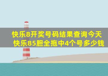 快乐8开奖号码结果查询今天快乐85胆全拖中4个号多少钱