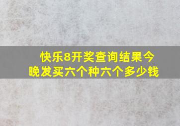 快乐8开奖查询结果今晚发买六个种六个多少钱