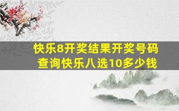 快乐8开奖结果开奖号码查询快乐八选10多少钱