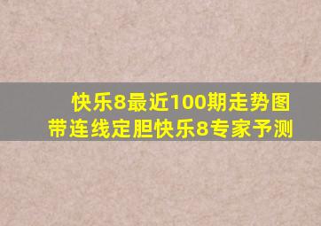 快乐8最近100期走势图带连线定胆快乐8专家予测