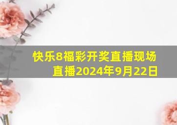 快乐8福彩开奖直播现场直播2024年9月22日