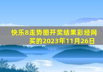 快乐8走势图开奖结果彩经网买的2023年11月26日