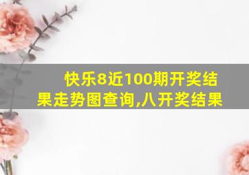 快乐8近100期开奖结果走势图查询,八开奖结果