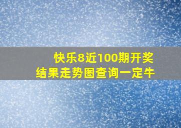 快乐8近100期开奖结果走势图查询一定牛