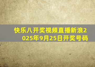 快乐八开奖视频直播新浪2025年9月25日开奖号码