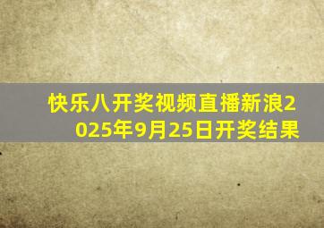 快乐八开奖视频直播新浪2025年9月25日开奖结果