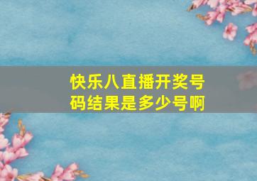 快乐八直播开奖号码结果是多少号啊