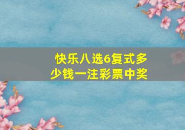 快乐八选6复式多少钱一注彩票中奖