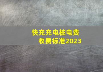 快充充电桩电费收费标准2023