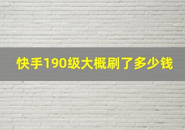 快手190级大概刷了多少钱