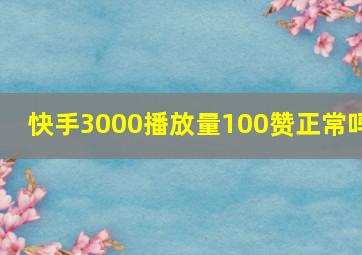 快手3000播放量100赞正常吗