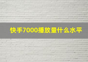 快手7000播放量什么水平