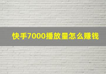 快手7000播放量怎么赚钱