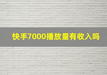 快手7000播放量有收入吗