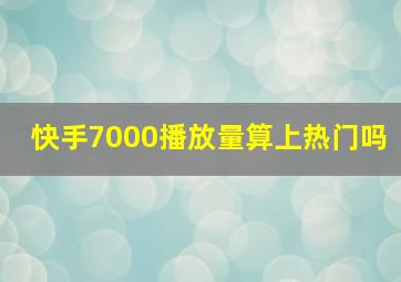 快手7000播放量算上热门吗