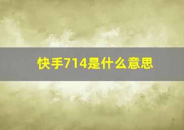 快手714是什么意思