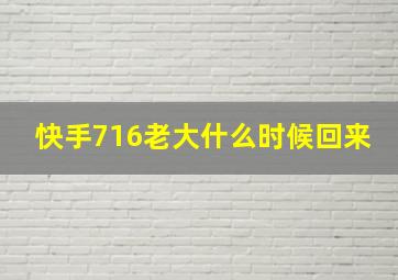 快手716老大什么时候回来