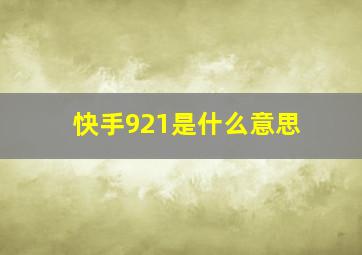 快手921是什么意思