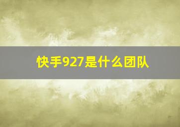 快手927是什么团队