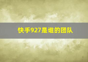 快手927是谁的团队