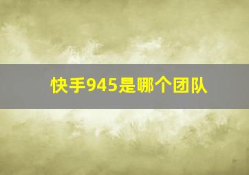 快手945是哪个团队