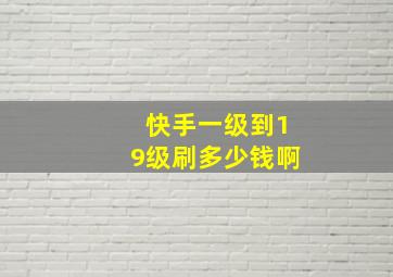 快手一级到19级刷多少钱啊