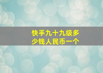 快手九十九级多少钱人民币一个