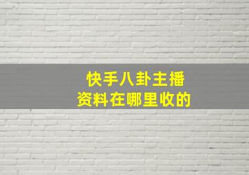 快手八卦主播资料在哪里收的