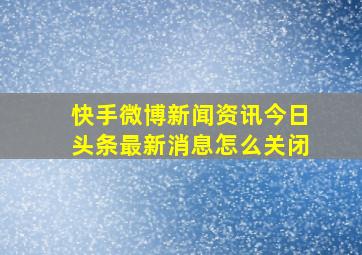 快手微博新闻资讯今日头条最新消息怎么关闭