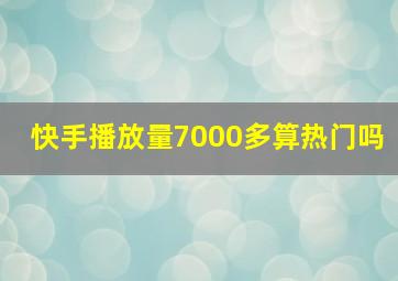 快手播放量7000多算热门吗