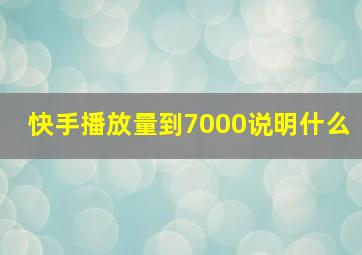 快手播放量到7000说明什么