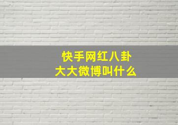 快手网红八卦大大微博叫什么