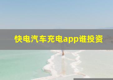 快电汽车充电app谁投资