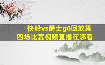 快船vs爵士g6回放第四场比赛视频直播在哪看