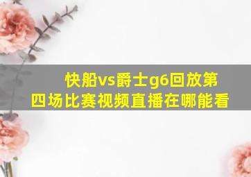 快船vs爵士g6回放第四场比赛视频直播在哪能看