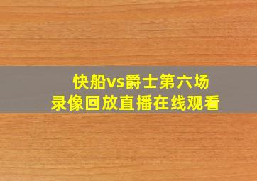 快船vs爵士第六场录像回放直播在线观看