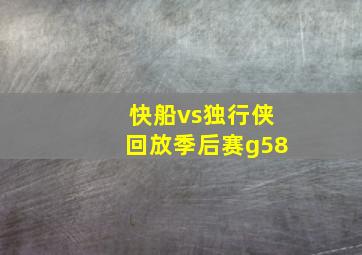 快船vs独行侠回放季后赛g58