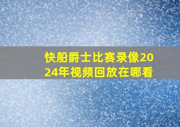 快船爵士比赛录像2024年视频回放在哪看