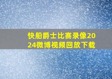 快船爵士比赛录像2024微博视频回放下载