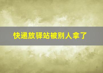 快递放驿站被别人拿了