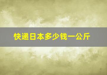 快递日本多少钱一公斤