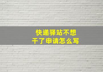 快递驿站不想干了申请怎么写