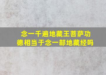 念一千遍地藏王菩萨功德相当于念一部地藏经吗