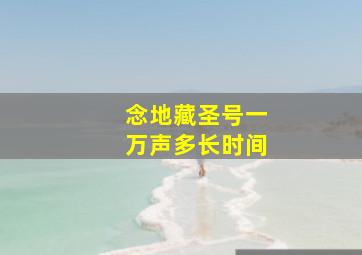 念地藏圣号一万声多长时间