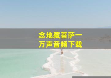 念地藏菩萨一万声音频下载