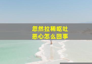 忽然拉稀呕吐恶心怎么回事