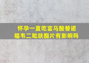 怀孕一直吃富马酸替诺福韦二吡呋酯片有影响吗