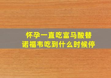 怀孕一直吃富马酸替诺福韦吃到什么时候停