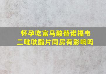 怀孕吃富马酸替诺福韦二吡呋酯片同房有影响吗