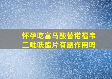 怀孕吃富马酸替诺福韦二吡呋酯片有副作用吗